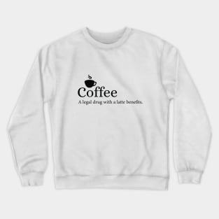 Coffee - A legal drug with a latte benefits. Crewneck Sweatshirt